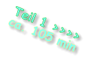 Teil 1 >>>> ca. 105 min