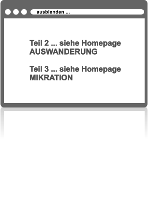 Teil 2 ... siehe Homepage AUSWANDERUNG  Teil 3 ... siehe Homepage MIKRATION  ausblenden ...